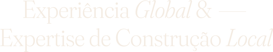 Experiência Global & Expertise de Construção Local